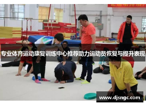 专业体育运动康复训练中心推荐助力运动员恢复与提升表现