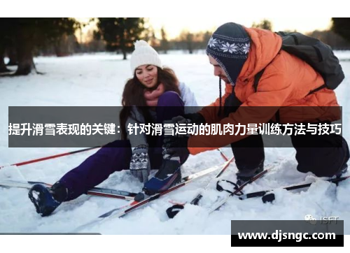 提升滑雪表现的关键：针对滑雪运动的肌肉力量训练方法与技巧