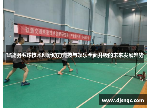 智能羽毛球技术创新助力竞技与娱乐全面升级的未来发展趋势