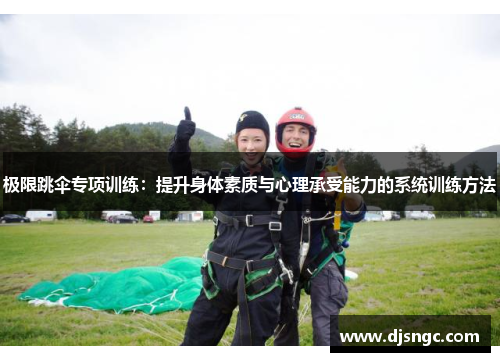 极限跳伞专项训练：提升身体素质与心理承受能力的系统训练方法