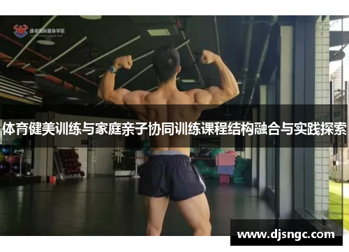 体育健美训练与家庭亲子协同训练课程结构融合与实践探索